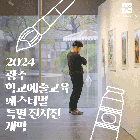 2024 광주 학교예술교육 페스티벌 특별전시전 미리보기